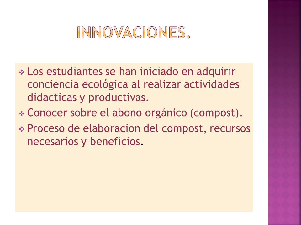 Innovaciones. Los estudiantes se han iniciado en adquirir conciencia ecológica al realizar actividades didacticas y productivas.