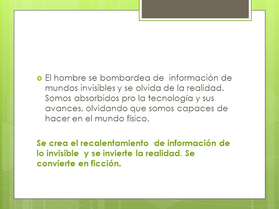 El hombre se bombardea de información de mundos invisibles y se olvida de la realidad. Somos absorbidos pro la tecnología y sus avances, olvidando que somos capaces de hacer en el mundo físico.