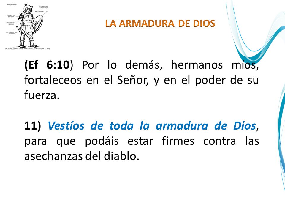 LA ARMADURA DE DIOS (Ef 6:10) Por lo demás, hermanos míos, fortaleceos en el Señor, y en el poder de su fuerza.