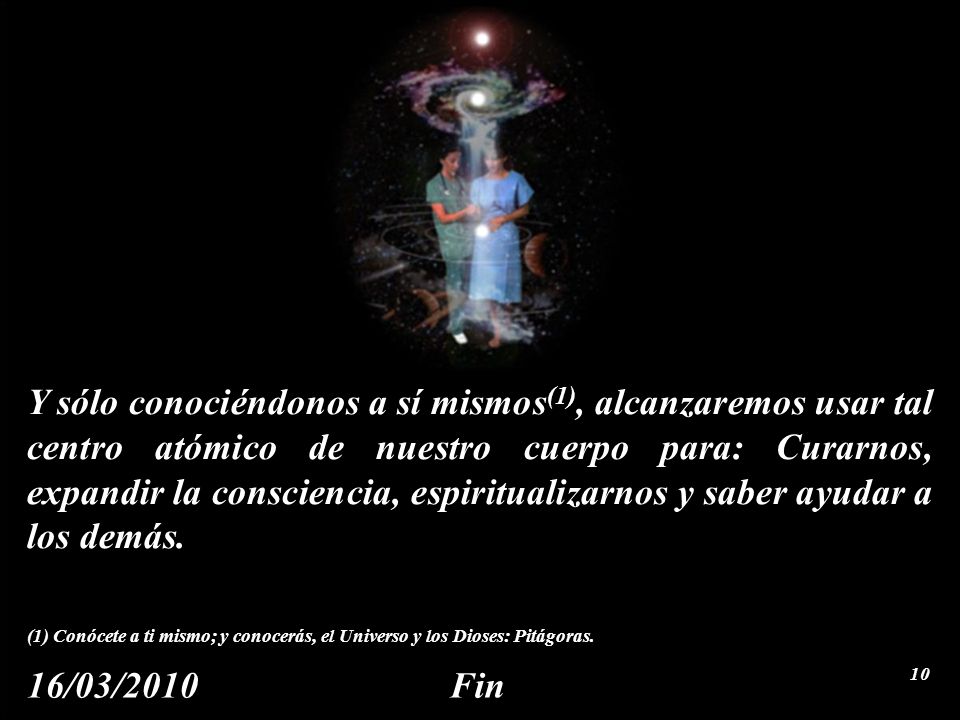 Y sólo conociéndonos a sí mismos(1), alcanzaremos usar tal centro atómico de nuestro cuerpo para: Curarnos, expandir la consciencia, espiritualizarnos y saber ayudar a los demás.
