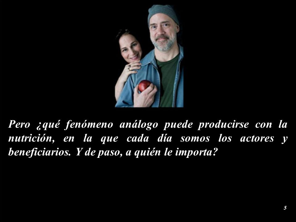 Pero ¿qué fenómeno análogo puede producirse con la nutrición, en la que cada día somos los actores y beneficiarios.