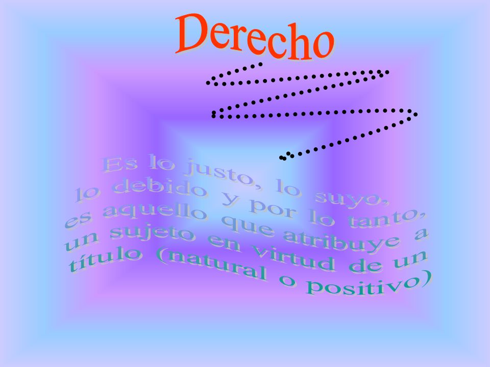 Derecho Es lo justo, lo suyo, lo debido y por lo tanto,