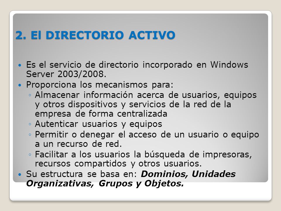 2. El DIRECTORIO ACTIVO Es el servicio de directorio incorporado en Windows Server 2003/2008. Proporciona los mecanismos para: