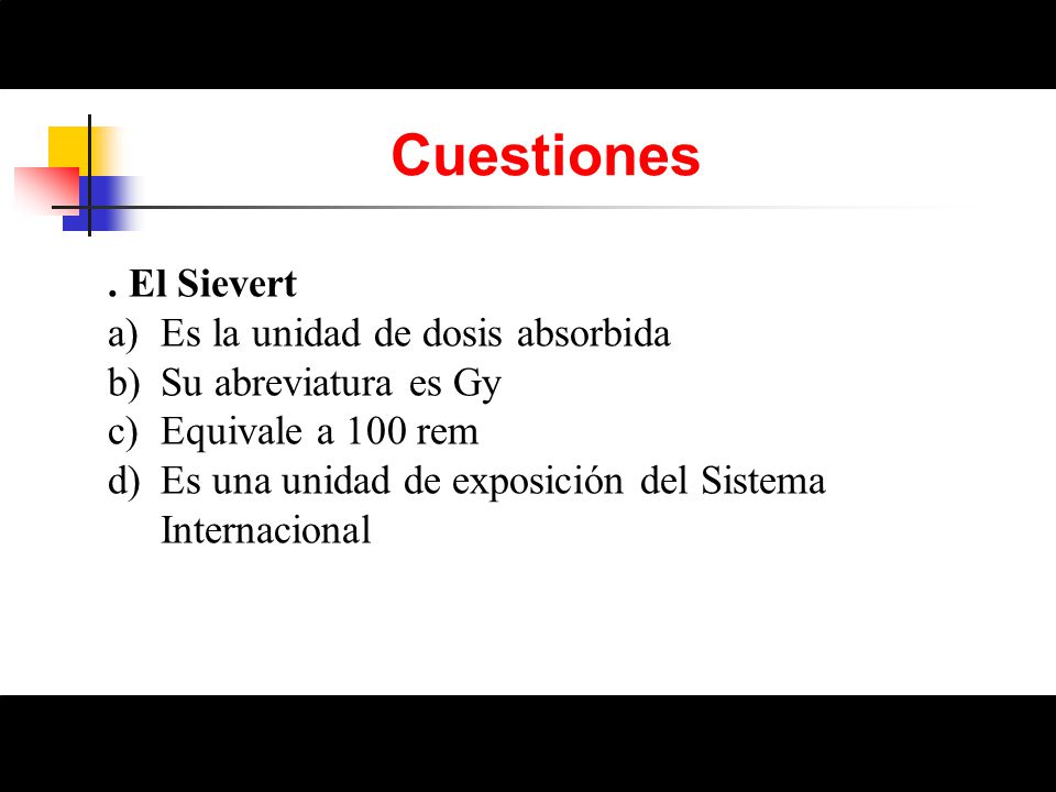 Cuestiones . El Sievert Es la unidad de dosis absorbida