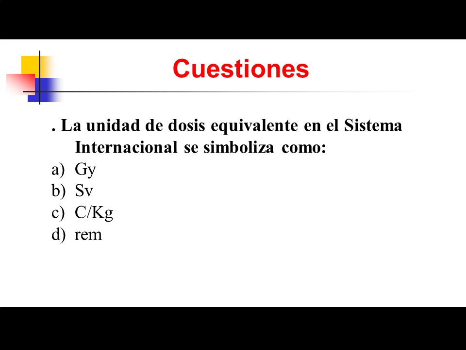 Cuestiones . La unidad de dosis equivalente en el Sistema Internacional se simboliza como: Gy. Sv.
