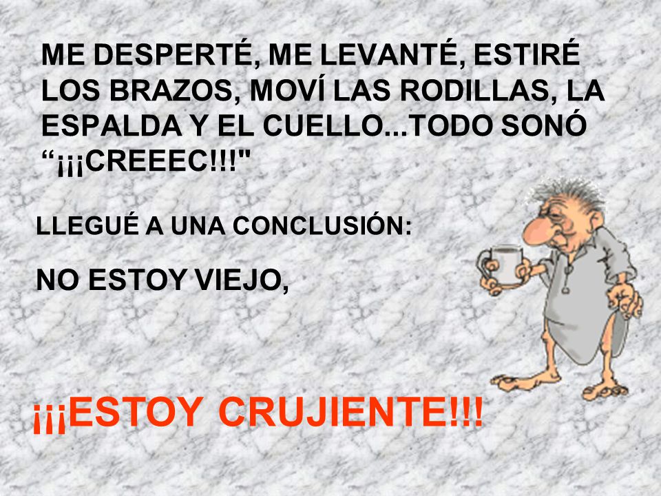ME DESPERTÉ, ME LEVANTÉ, ESTIRÉ LOS BRAZOS, MOVÍ LAS RODILLAS, LA ESPALDA Y EL CUELLO...TODO SONÓ ¡¡¡CREEEC!!!