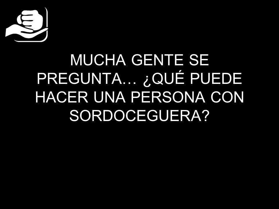 MUCHA GENTE SE PREGUNTA… ¿QUÉ PUEDE HACER UNA PERSONA CON SORDOCEGUERA