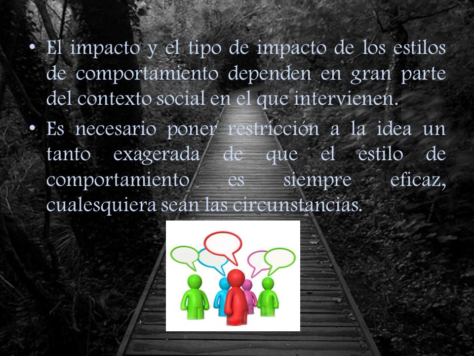 El impacto y el tipo de impacto de los estilos de comportamiento dependen en gran parte del contexto social en el que intervienen.