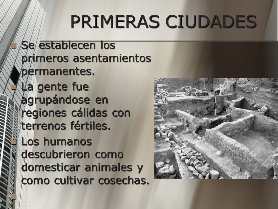 PRIMERAS CIUDADES Se establecen los primeros asentamientos permanentes. La gente fue agrupándose en regiones cálidas con terrenos fértiles.