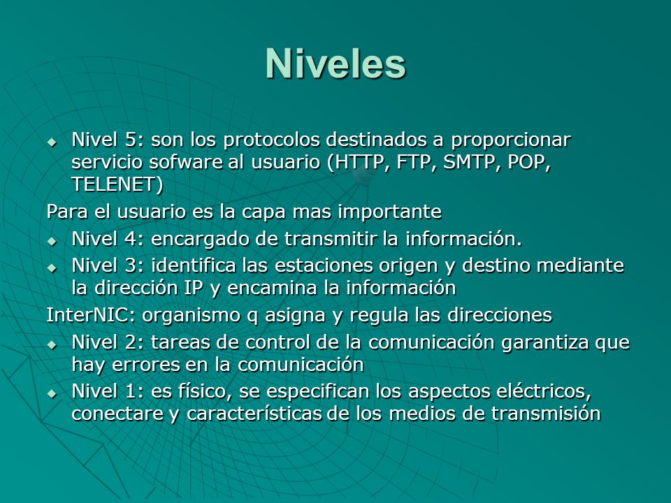 Niveles Nivel 5: son los protocolos destinados a proporcionar servicio sofware al usuario (HTTP, FTP, SMTP, POP, TELENET)