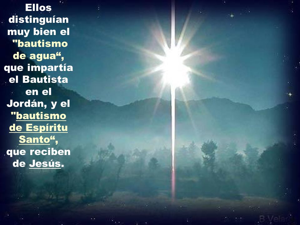 Ellos distinguían muy bien el bautismo de agua , que impartía el Bautista en el Jordán, y el bautismo de Espíritu Santo , que reciben de Jesús.