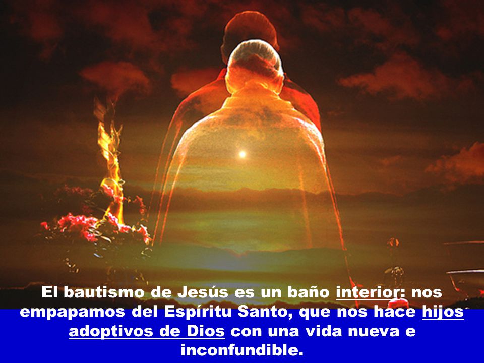 El bautismo de Jesús es un baño interior: nos empapamos del Espíritu Santo, que nos hace hijos adoptivos de Dios con una vida nueva e inconfundible.