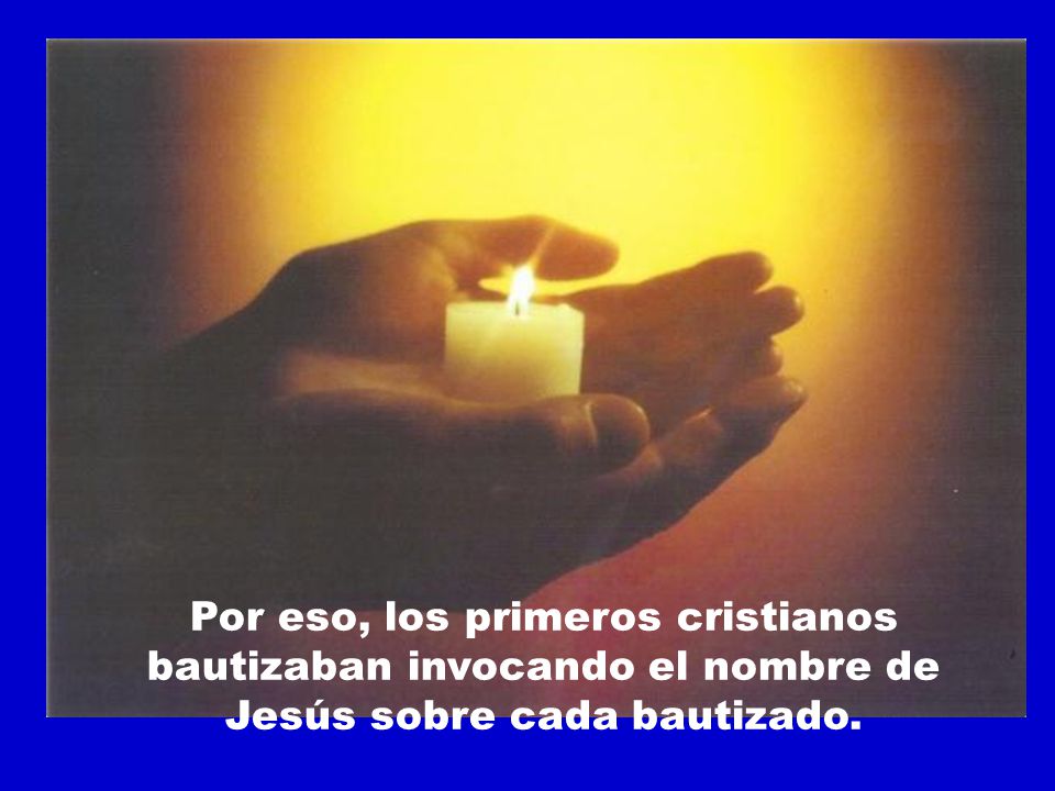 Por eso, los primeros cristianos bautizaban invocando el nombre de Jesús sobre cada bautizado.