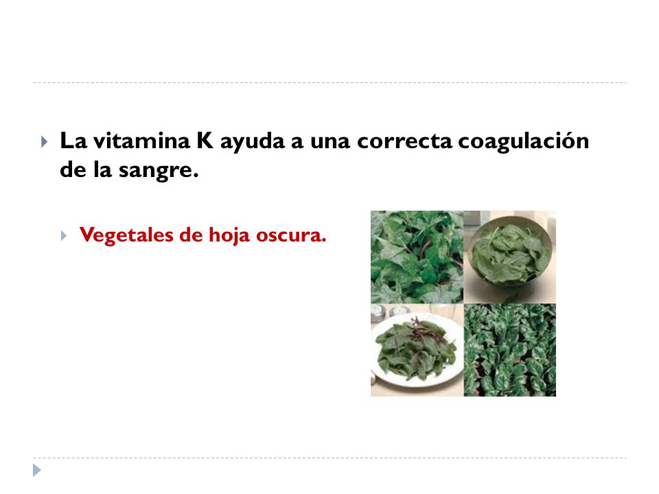 La vitamina K ayuda a una correcta coagulación de la sangre.