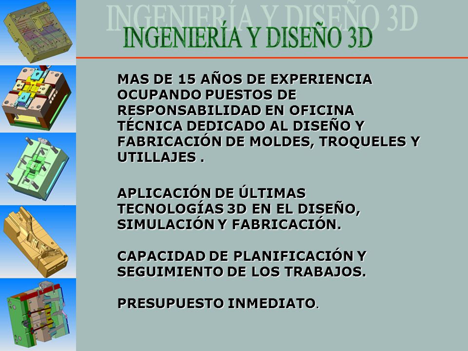 MAS DE 15 AÑOS DE EXPERIENCIA OCUPANDO PUESTOS DE RESPONSABILIDAD EN OFICINA TÉCNICA DEDICADO AL DISEÑO Y FABRICACIÓN DE MOLDES, TROQUELES Y UTILLAJES .