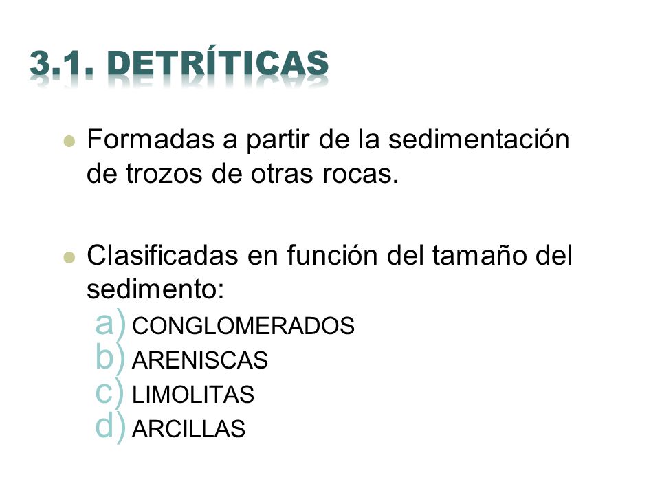 3.1. DETRÍTICAS Formadas a partir de la sedimentación de trozos de otras rocas. Clasificadas en función del tamaño del sedimento: