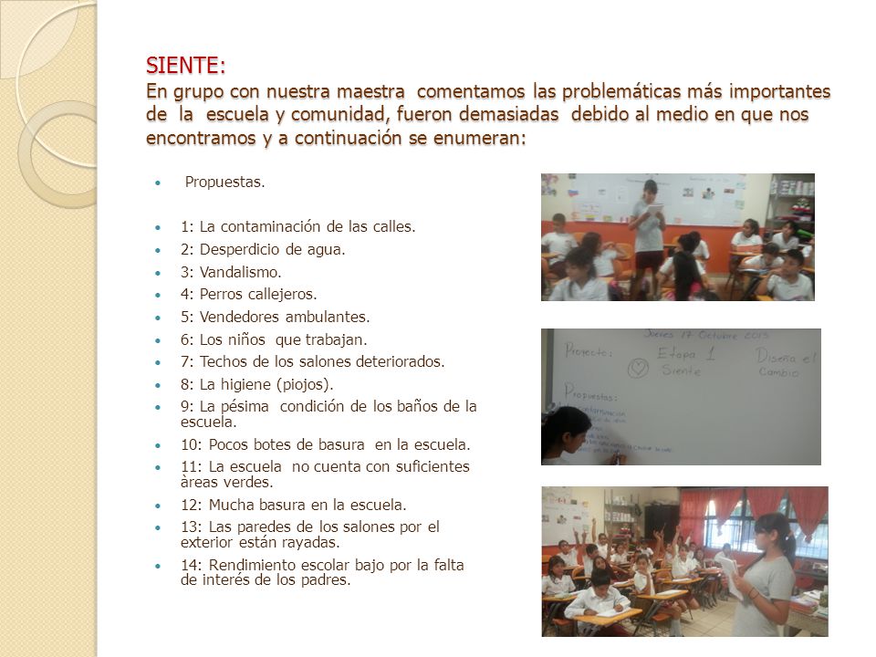 SIENTE: En grupo con nuestra maestra comentamos las problemáticas más importantes de la escuela y comunidad, fueron demasiadas debido al medio en que nos encontramos y a continuación se enumeran: