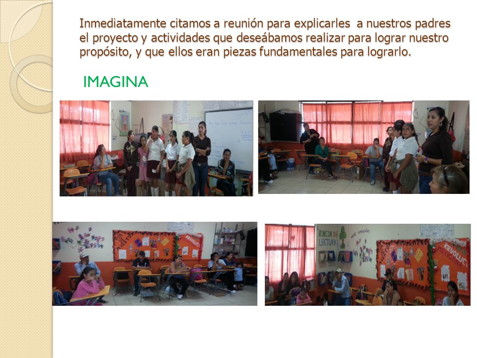 Inmediatamente citamos a reunión para explicarles a nuestros padres el proyecto y actividades que deseábamos realizar para lograr nuestro propósito, y que ellos eran piezas fundamentales para lograrlo.