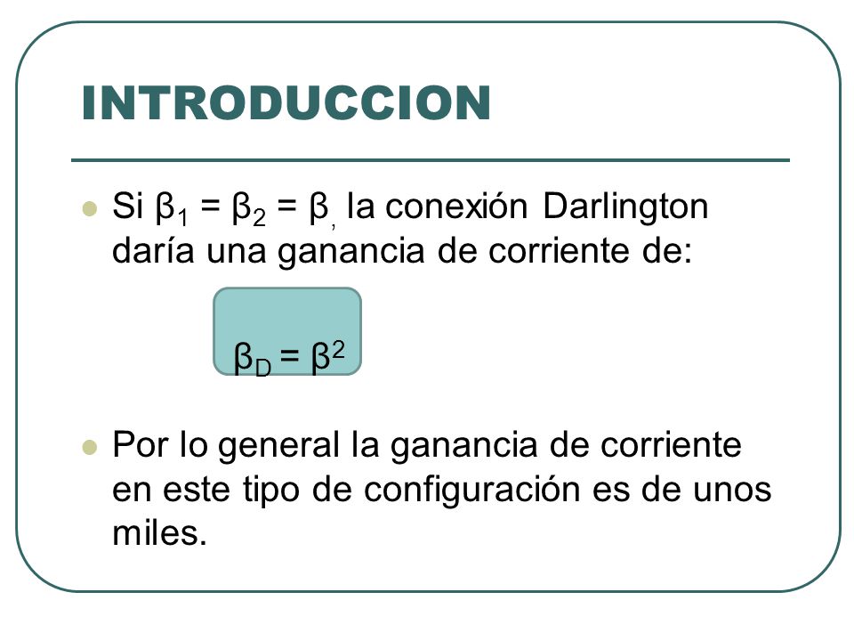 INTRODUCCION Si β1 = β2 = β, la conexión Darlington daría una ganancia de corriente de: βD = β2.