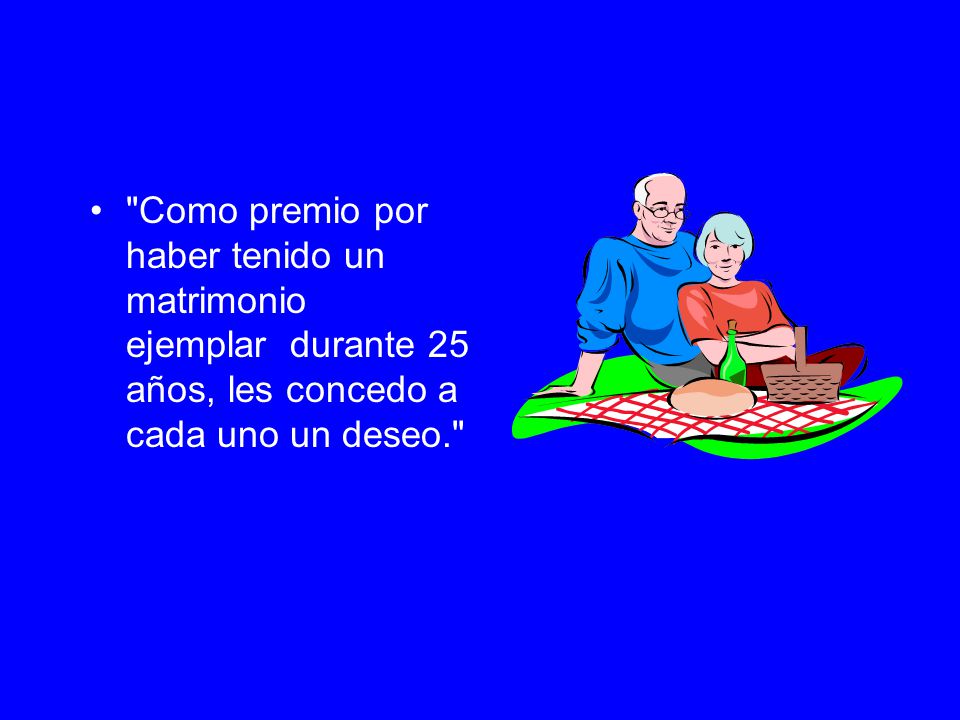 Como premio por haber tenido un matrimonio ejemplar durante 25 años, les concedo a cada uno un deseo.