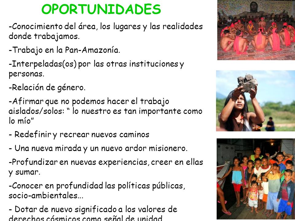 OPORTUNIDADES Conocimiento del área, los lugares y las realidades donde trabajamos. Trabajo en la Pan-Amazonía.