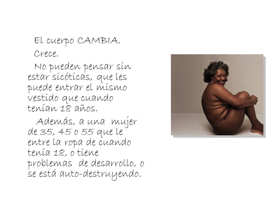 El cuerpo CAMBIA. Crece. No pueden pensar sin estar sicóticas, que les puede entrar el mismo vestido que cuando tenían 18 años.