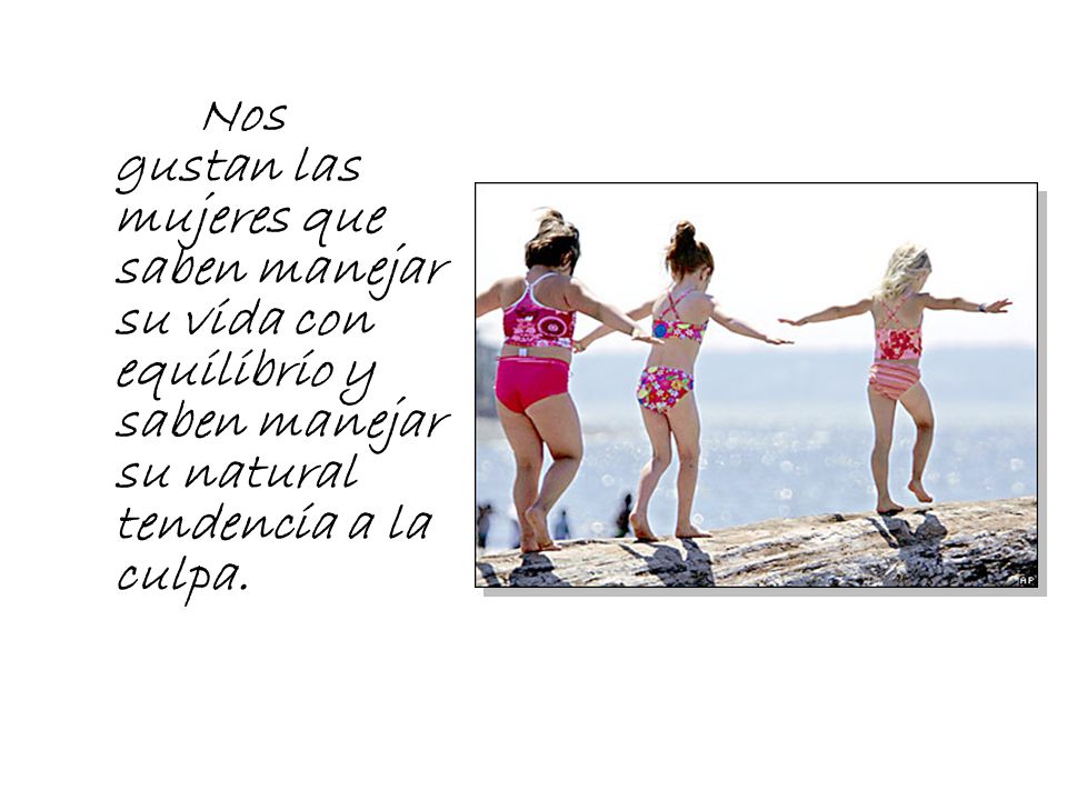 Nos gustan las mujeres que saben manejar su vida con equilibrio y saben manejar su natural tendencia a la culpa.