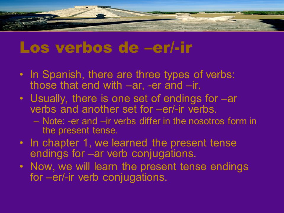 Los verbos de –er/-ir In Spanish, there are three types of verbs: those that end with –ar, -er and –ir.