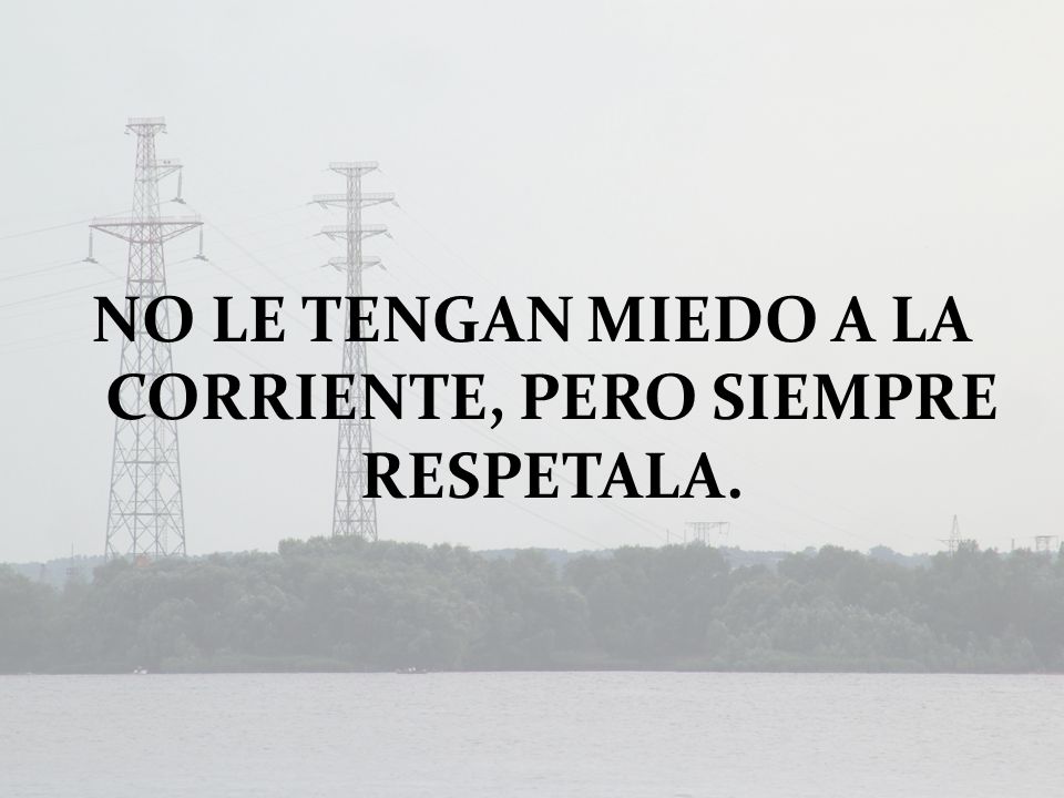 NO LE TENGAN MIEDO A LA CORRIENTE, PERO SIEMPRE RESPETALA.