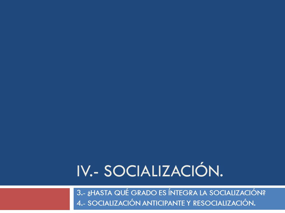 IV.- SOCIALIZACIÓN. 3.- ¿HASTA QUÉ GRADO ES ÍNTEGRA LA SOCIALIZACIÓN