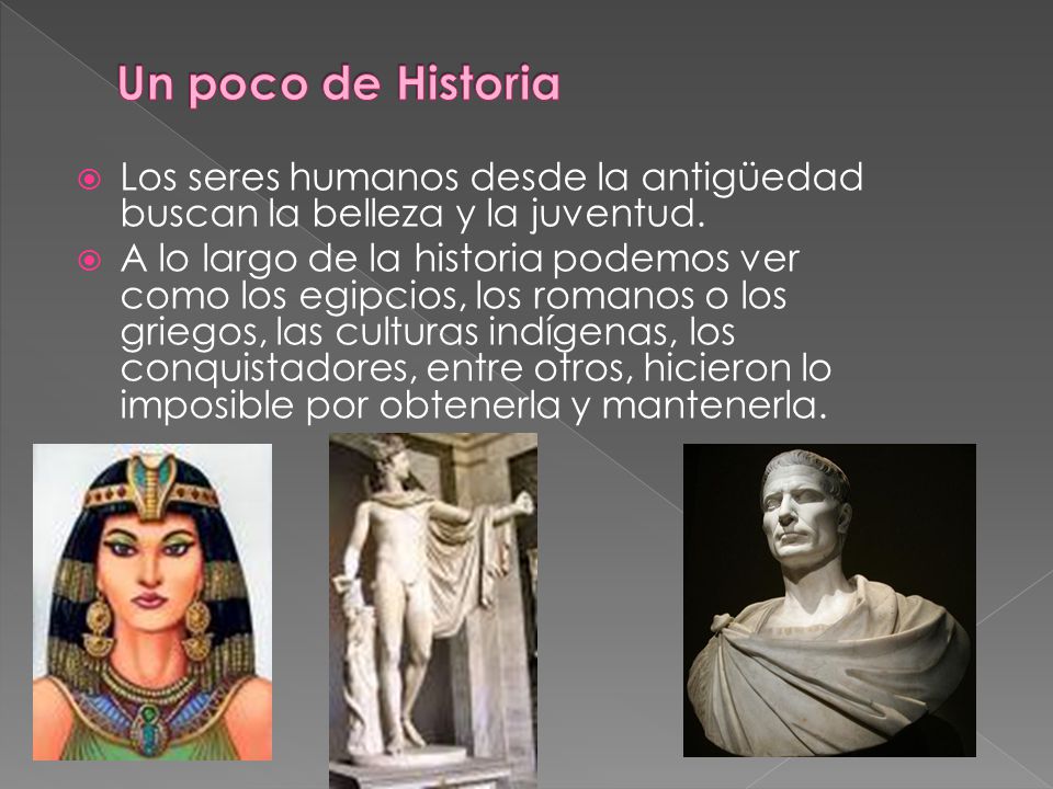 Un poco de Historia Los seres humanos desde la antigüedad buscan la belleza y la juventud.