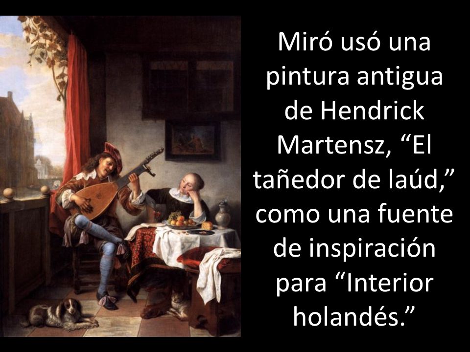 Miró usó una pintura antigua de Hendrick Martensz, El tañedor de laúd, como una fuente de inspiración para Interior holandés.