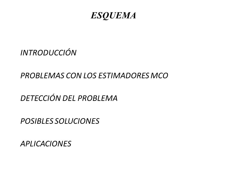 ESQUEMA INTRODUCCIÓN PROBLEMAS CON LOS ESTIMADORES MCO DETECCIÓN DEL PROBLEMA POSIBLES SOLUCIONES APLICACIONES