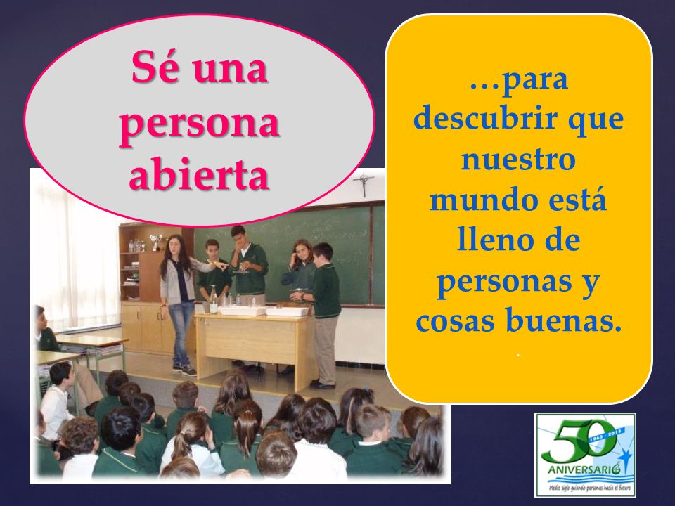 Sé una persona abierta …para descubrir que nuestro mundo está lleno de personas y cosas buenas. .