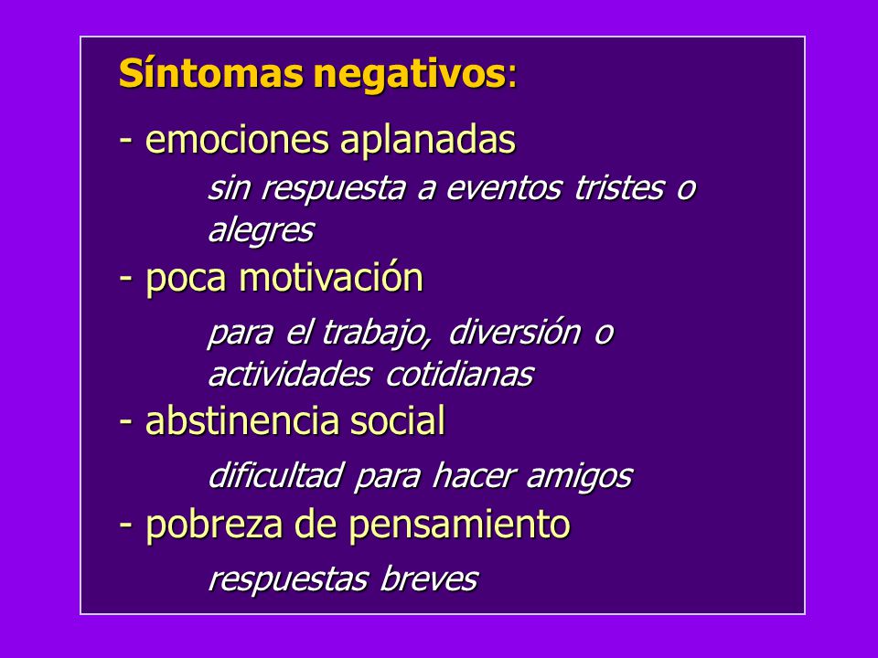 Síntomas negativos: - emociones aplanadas. sin respuesta a eventos tristes o alegres. - poca motivación.