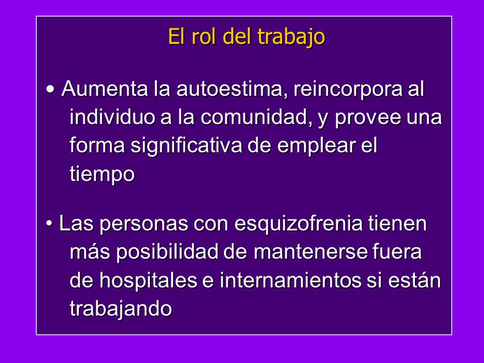 El rol del trabajo Aumenta la autoestima, reincorpora al individuo a la comunidad, y provee una forma significativa de emplear el tiempo.
