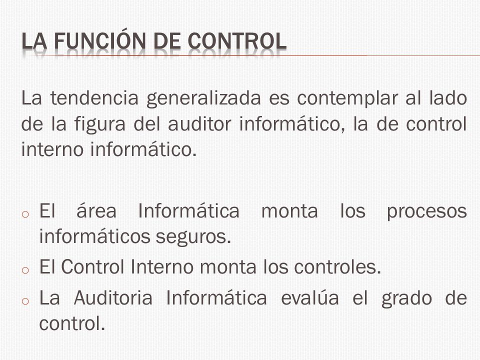 La función de control La tendencia generalizada es contemplar al lado de la figura del auditor informático, la de control interno informático.