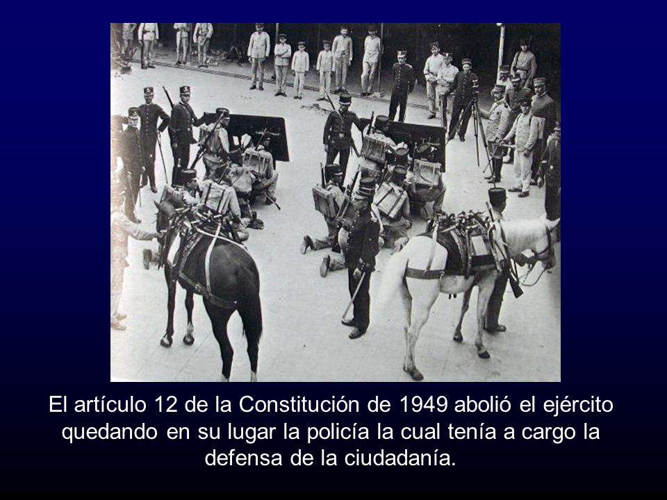 El artículo 12 de la Constitución de 1949 abolió el ejército quedando en su lugar la policía la cual tenía a cargo la defensa de la ciudadanía.