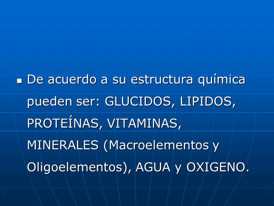 De acuerdo a su estructura química pueden ser: GLUCIDOS, LIPIDOS, PROTEÍNAS, VITAMINAS, MINERALES (Macroelementos y Oligoelementos), AGUA y OXIGENO.
