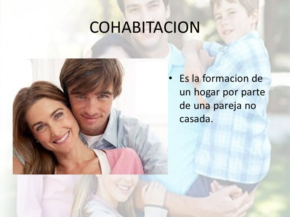 COHABITACION Es la formacion de un hogar por parte de una pareja no casada.