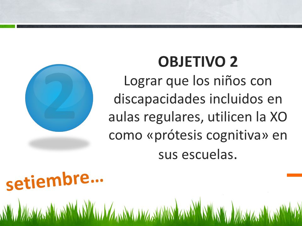 2 OBJETIVO 2 Lograr que los niños con discapacidades incluidos en aulas regulares, utilicen la XO como «prótesis cognitiva» en sus escuelas.