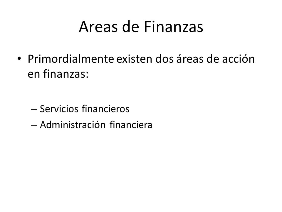 Areas de Finanzas Primordialmente existen dos áreas de acción en finanzas: Servicios financieros.