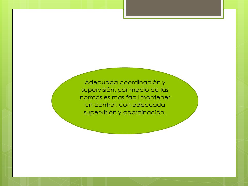 Adecuada coordinación y supervisión: por medio de las normas es mas fácil mantener un control, con adecuada supervisión y coordinación.