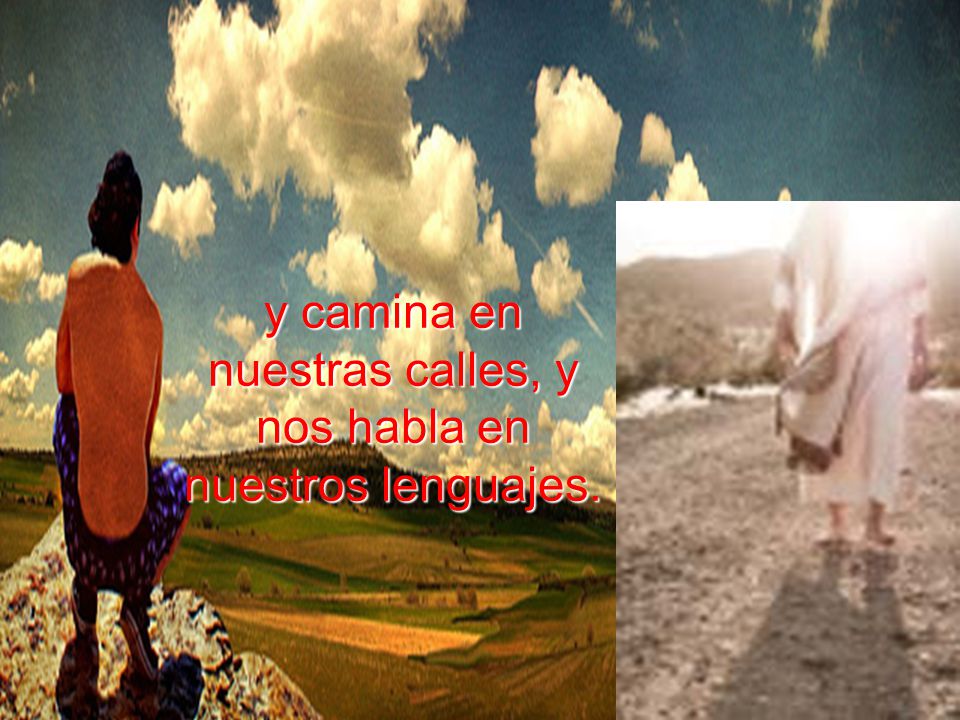 y camina en nuestras calles, y nos habla en nuestros lenguajes.