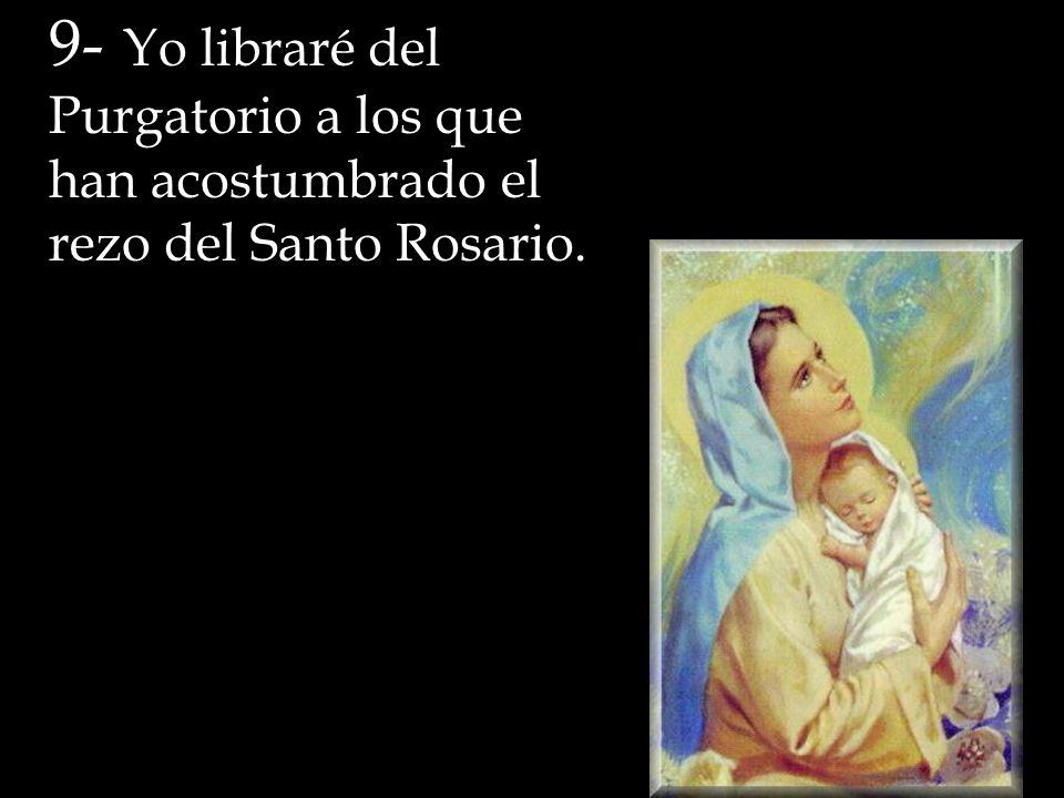 9- Yo libraré del Purgatorio a los que han acostumbrado el rezo del Santo Rosario.