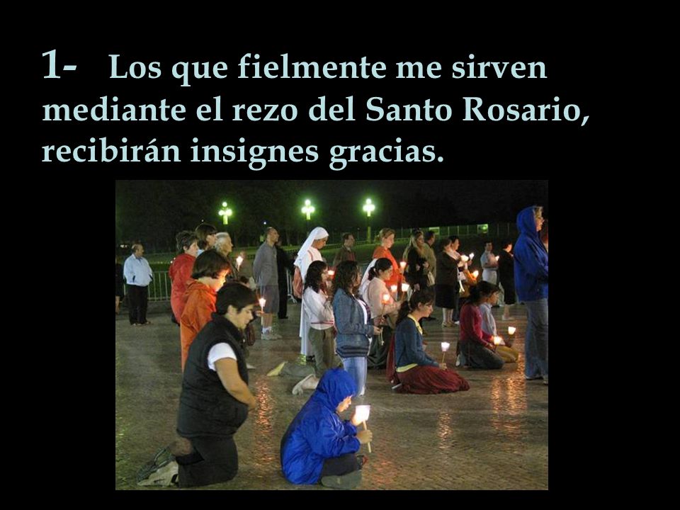 1- Los que fielmente me sirven mediante el rezo del Santo Rosario, recibirán insignes gracias.