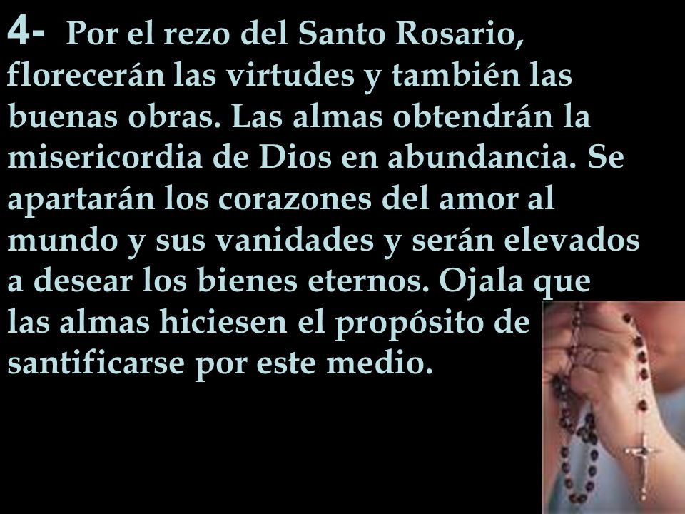 4- Por el rezo del Santo Rosario, florecerán las virtudes y también las buenas obras.