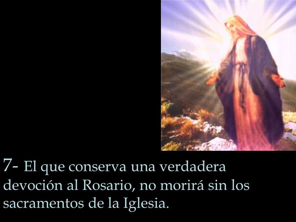 7- El que conserva una verdadera devoción al Rosario, no morirá sin los sacramentos de la Iglesia.