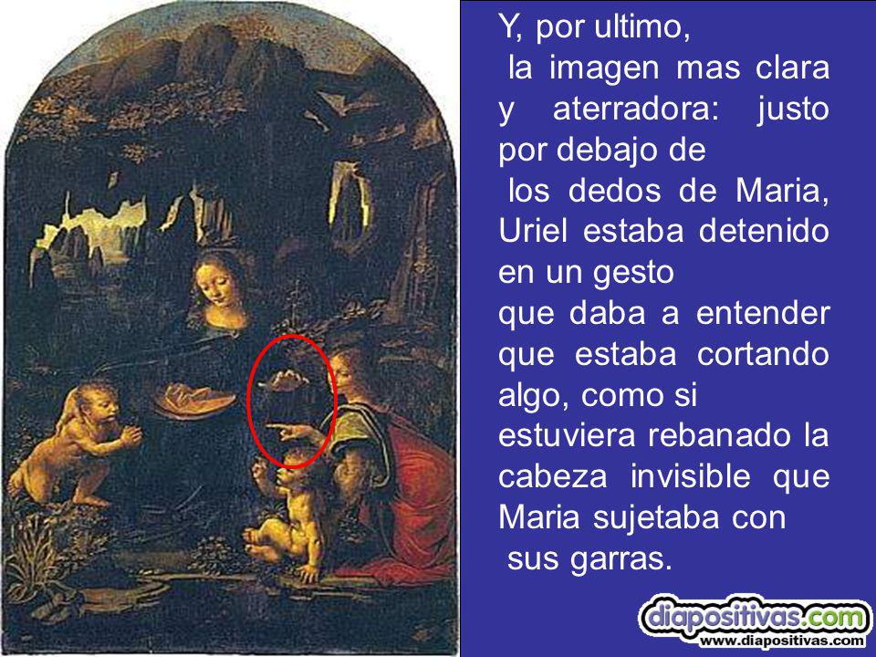 Y, por ultimo, la imagen mas clara y aterradora: justo por debajo de. los dedos de Maria, Uriel estaba detenido en un gesto.