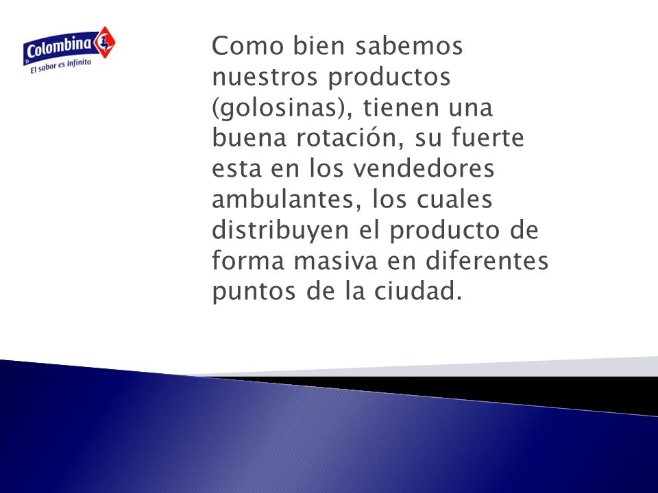 Como bien sabemos nuestros productos (golosinas), tienen una buena rotación, su fuerte esta en los vendedores ambulantes, los cuales distribuyen el producto de forma masiva en diferentes puntos de la ciudad.